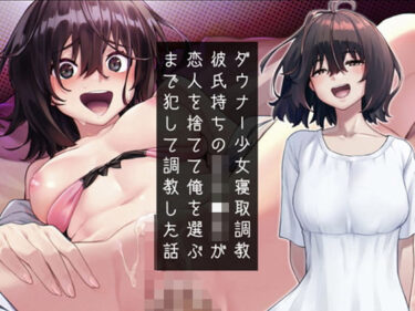 【無料で読める？】ダウナー少女寝取り調教〜彼氏持ち女子〇生が恋人を捨てて俺を選ぶまで犯して調教した話 【アンテロス】
