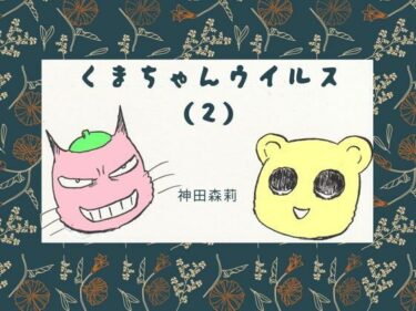 【無料で読める？】くまちゃんウイルス（2） 【神田森莉】