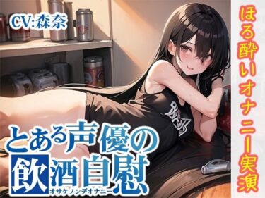 【無料で読める？】【ほろ酔いオナニー実演】とある声優の飲酒自慰【森奈】【FANZA限定版】 【いんぱろぼいす】