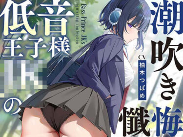 【無料で読める？】【全編潮吹き】低音王子様JKの潮吹き懺悔【オホ声】 【あくあぽけっと】