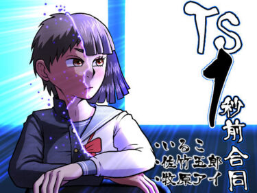 【無料で読める？】TS1秒前合同 【いるこの部屋】