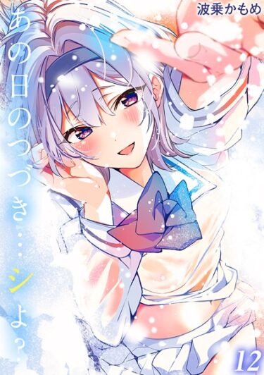 【無料で読める？】あの日のつづき…シよ？【タテヨミ版】 【k568agotp11090】