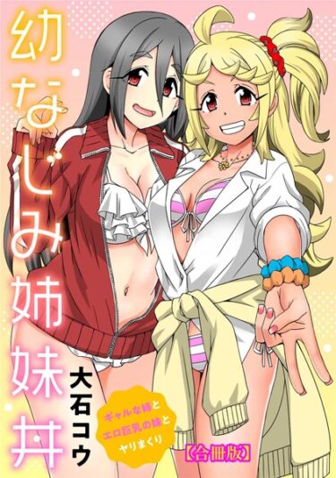 【無料で読める？】幼なじみ姉妹丼〜ギャルな姉とエロ巨乳の妹とヤリまくり〜【合冊版】 【b403assog10572】