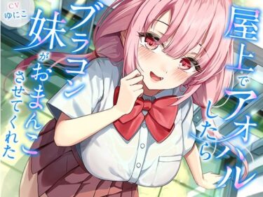 【無料で読める？】屋上でアオハルしたらブラコン妹がおまんこさせてくれた【KU100】 【幸福少女】