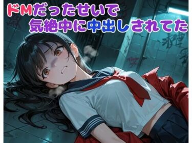【無料で読める？】ドMだったせいで気絶中に中出しされてた 【BLUEMOON NOVEL】