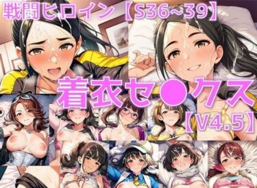 【無料で読める？】戦闘ヒロイン 着衣セ◯クスV4.5【S平成編36〜39/陰毛あり版】 【AI’s slave】