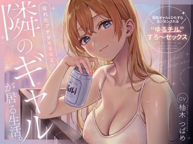 【無料で読める？】隣のギャルが居る生活。〜疲れたアナタを全肯定！巨乳ギャルにひたすらヨシヨシされる’ゆるチル’すろ〜セックス〜 【あぶそりゅ〜と】