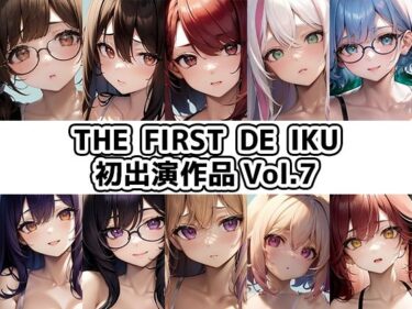 【無料で読める？】【10本おまとめセット】THE FIRST DE IKU – 初出演作品Vol.7 【いんぱろぼいす】