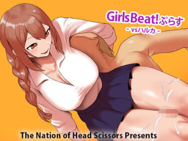 【無料で読める？】Girls Beat！ ぷらす vsハルカ 【The Nation of Head Scissors】