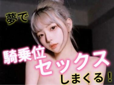 【無料で読める？】夢で騎乗位セックスしまくる！ 【あいちゃん】