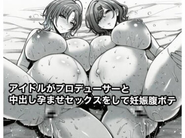 【無料で読める？】アイドルがプロデューサーと中出し孕ませセックスをして妊娠腹ボテ 【広島チンポ倶楽部】
