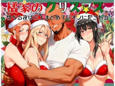 【無料で読める？】橘家のクリスマス 性なる夜は3人まとめて黒人巨チンに犯●れる 【かるぴすつゆだくで】