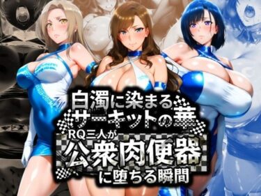 【無料で読める？】白濁に染まるサーキットの華 RQ三人が公衆肉便器に堕ちる瞬間 【Cygnia】