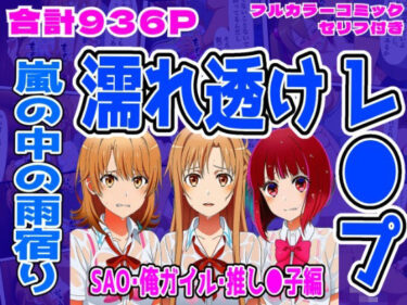 【無料で読める？】【SAO・俺ガイル・推し●子（総集編）】雨宿り濡れ透けレ●プ 【しんくろん】