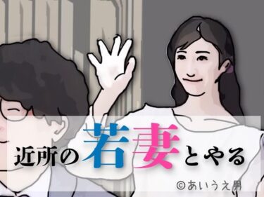 【無料で読める？】近所の若妻とする 【あいうえ男】