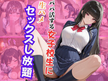 【無料で読める？】パパ活する女子校生に生ハメセックスし放題2 【エロキチ】
