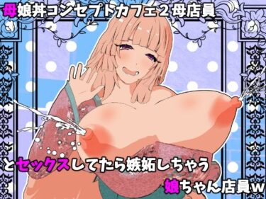 【無料で読める？】母娘丼コンセプトカフェ2母店員とセックスしてたら嫉妬しちゃう娘ちゃん店員w 【摂津マン】