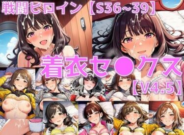 【無料で読める？】戦闘ヒロイン 着衣セ◯クスV4.5【S平成編32〜35/陰毛あり版】 【AI’s slave】