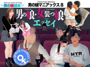 【無料で読める？】男の娘絵本「男の娘マニアックス8」男の娘・女装っ娘エッセイ 【Girlboy】