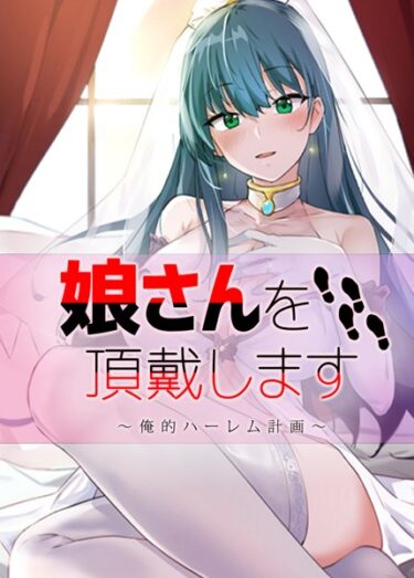 【無料で読める？】娘さんを頂戴します〜俺的ハーレム計画〜【完全版】 【s298asnph06659】