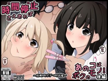 【無料で読める？】時間停止さえあればあのコはボクのモノ！後編 〜妊娠・即ボテ→即出産〜 【530】