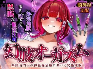 【無料で読める？】【脳神経支配】快楽地獄へ叩き落す禁断の催淫注射「痛みからの解放」を応用した未知の絶頂催〇 幻肢オーガズム第3弾 【神経聴覚言語研】