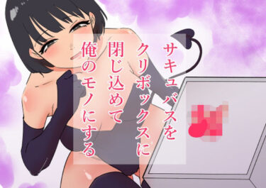 【無料で読める？】サキュバスをクリボックスに閉じ込めて俺のモノにする 【蜂蜂蜂】