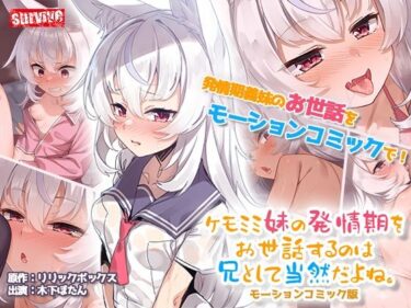 【無料で読める？】ケモミミ妹の発情期をお世話するのは兄として当然だよね。 モーションコミック版 【survive】