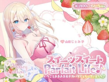 【無料で読める？】【KU100】スイーツスイートParfait Life♪ いちごとあまあま＆〇リ巨乳ボディじぇらーてぃえっち♪ 【Deep；Dahlia】