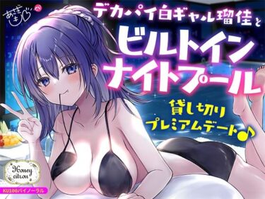 【無料で読める？】【KU100】デカパイ白ギャル瑠佳とビルトインナイトプール貸し切りプレミアムデート♪ 【Deep；Dahlia】