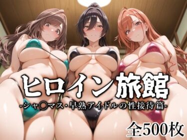 【無料で読める？】ヒロイン旅館 -シャ◯マス・早熟アイドルの性接待篇- 【愛玩ファクトリー】