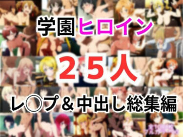 【無料で読める？】学園ヒロイン25名をレ〇プ＆中出し 総集編 【しんくろん】
