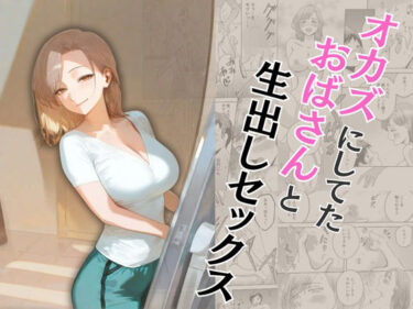 【無料で読める？】オカズにしてたおばさんと生出しセックス 【もんきーばなな】