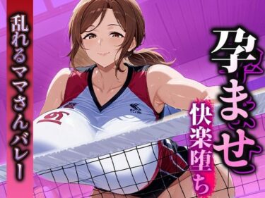 【無料で読める？】孕ませ快楽堕ち  乱れるママさんバレーのマル秘活動！ 【くみん】