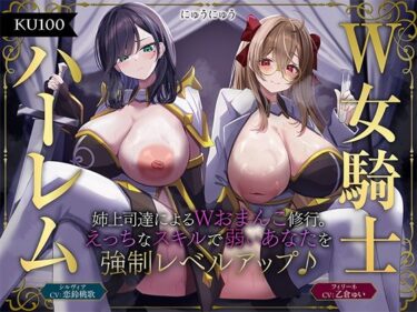 【無料で読める？】【W女騎士ハーレム】姉上司達によるWおまんこ修行。えっちなスキルで弱いあなたを強●レベルアップ♪【KU100収録】 【にゅうにゅう】