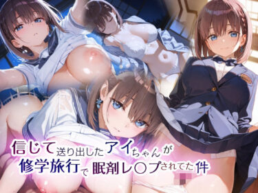 【無料で読める？】信じて送り出したアイちゃんが修学旅行で眠剤レ〇プされてた件 【EchicalH】