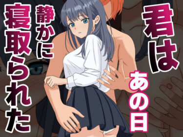 【無料で読める？】【NTR】君はあの日、静かに寝取られた 【くろねこ（NTR専門）】