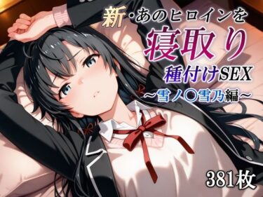 【無料で読める？】新・あのヒロインを寝取り種付けSEX〜雪ノ〇雪乃編〜 【かしんこじ】