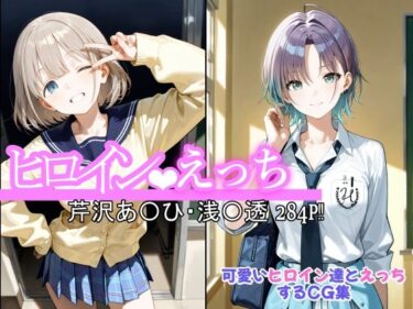 【無料で読める？】ヒロインえっち  芹沢あ〇ひ・浅〇透 【chack】