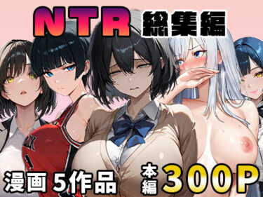 【無料で読める？】NTR漫画5作品300P総集編！パソコン部、幼馴染、新卒ちゃん、バスケ女子、リフレ嬢 【迂路沢】