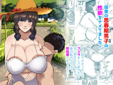 【無料で読める？】田舎の思春期男子の性欲をナメてました！〜1回だけのつもりでフェラをしてあげたら手に負えなくなっちゃって毎日私のカラダで性処理されるように・・〜 【ふゅ〜じょん】