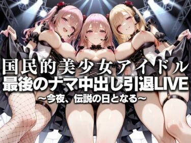 【無料で読める？】国民的アイドル引退LIVE〜観客5万人の前で中出しセックス〜  着〇恋編 【絶対卍領域】