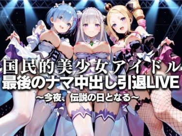 【無料で読める？】国民的アイドル引退LIVE〜観客5万人の前で中出しセックス〜 R〇:ゼロから始める異世界生活編 【絶対卍領域】