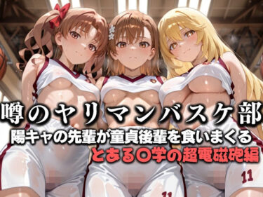 【無料で読める？】噂の一軍バスケ部の先輩はヤらせてくれるらしい。〜陽キャの先輩が童貞後輩を食いまくる〜  とある〇学の超電磁砲編 【絶頂のその先】