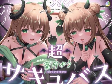 【無料で読める？】【耳舐め＆キス特化】超サキュバス with葉月ゆう【アドリブ作品/200分/KU100】 【ゆうとぴゅあ】