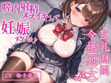 【無料で読める？】【CV.御子柴泉】巨乳処女JK令嬢が腟内メスイキして妊娠する話♪｜ボテ腹エッチ有り【KU100】 【ネレンシア】