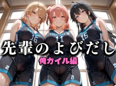 【無料で読める？】先輩のよびだし  噂の一軍バスケ部の先輩はヤらせてくれるらしい。〜陽キャの先輩が童貞後輩を食いまくる〜  俺ガイル編 【絶頂のその先】