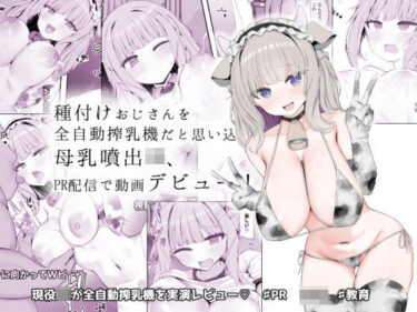 【無料で読める？】種付けおじさんを全自動搾乳機だと思い込んでる母乳噴出JK、PR配信で動画デビュー！ 【あろはそふと】
