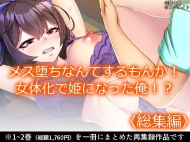 【無料で読める？】メス堕ちなんてするもんか！ 女体化で姫になった俺！？ ＜総集編＞ 【悶々堂】