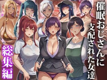 【無料で読める？】催●おじさんに支配された女達〜総集編 【エロエロ天国】